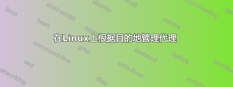 在Linux上根据目的地管理代理