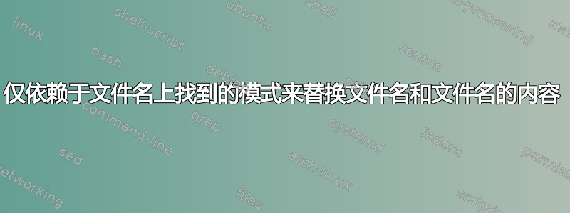 仅依赖于文件名上找到的模式来替换文件名和文件名的内容