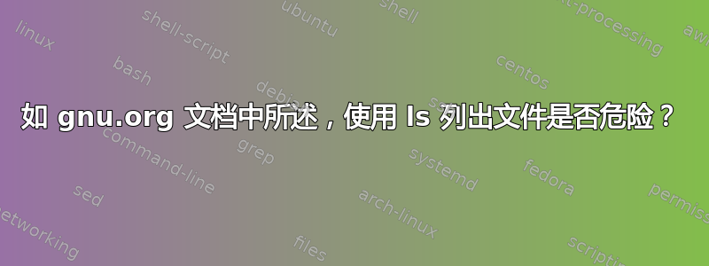 如 gnu.org 文档中所述，使用 ls 列出文件是否危险？