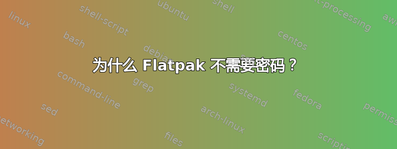 为什么 Flatpak 不需要密码？