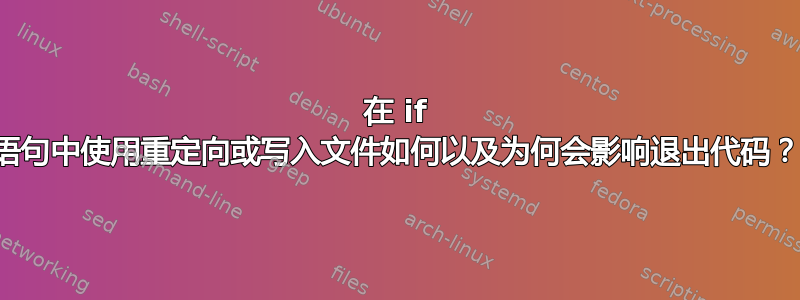 在 if 语句中使用重定向或写入文件如何以及为何会影响退出代码？