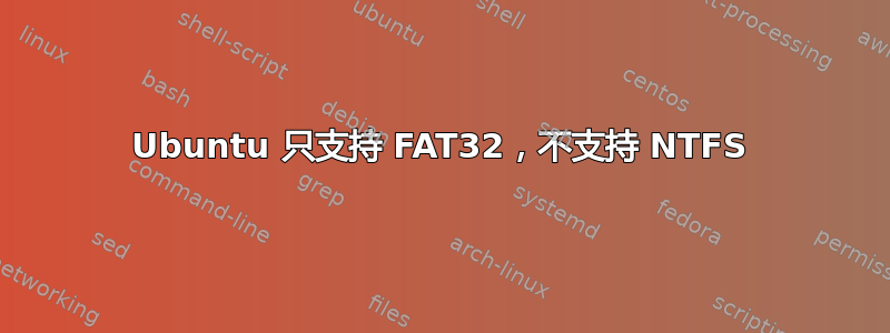 Ubuntu 只支持 FAT32，不支持 NTFS