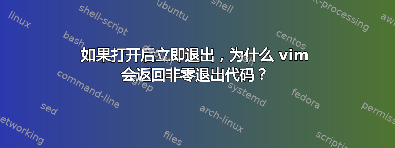 如果打开后立即退出，为什么 vim 会返回非零退出代码？