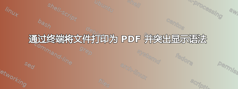 通过终端将文件打印为 PDF 并突出显示语法