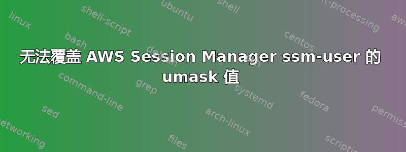 无法覆盖 AWS Session Manager ssm-user 的 umask 值