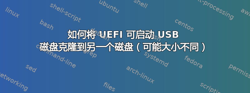 如何将 UEFI 可启动 USB 磁盘克隆到另一个磁盘（可能大小不同）