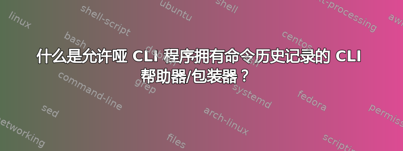 什么是允许哑 CLI 程序拥有命令历史记录的 CLI 帮助器/包装器？ 