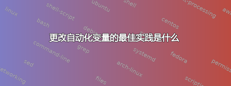 更改自动化变量的最佳实践是什么