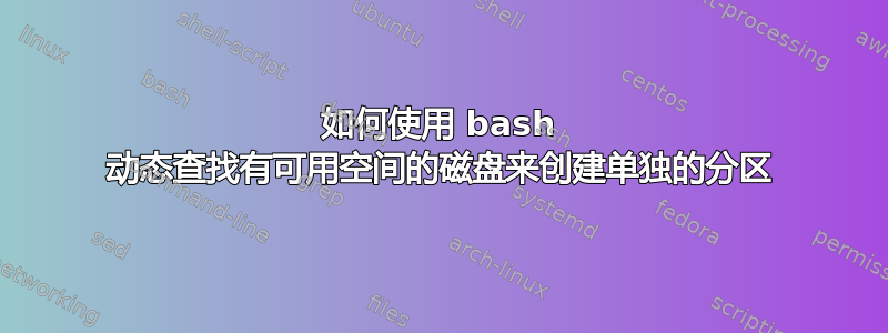 如何使用 bash 动态查找有可用空间的磁盘来创建单独的分区