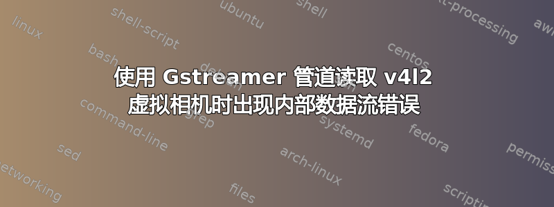 使用 Gstreamer 管道读取 v4l2 虚拟相机时出现内部数据流错误