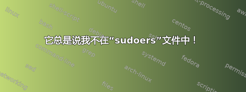 它总是说我不在“sudoers”文件中！