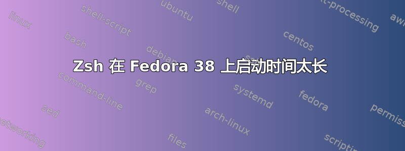 Zsh 在 Fedora 38 上启动时间太长