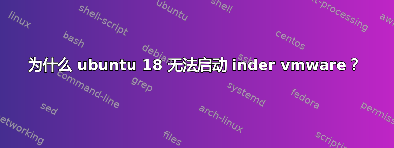 为什么 ubuntu 18 无法启动 inder vmware？