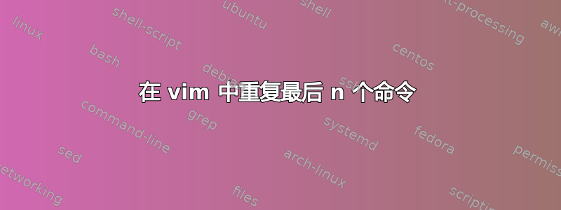 在 vim 中重复最后 n 个命令