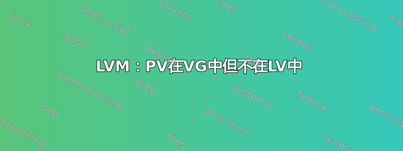 LVM：PV在VG中但不在LV中