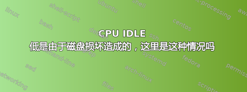 CPU IDLE 低是由于磁盘损坏造成的，这里是这种情况吗