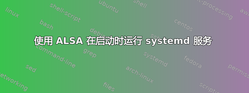 使用 ALSA 在启动时运行 systemd 服务