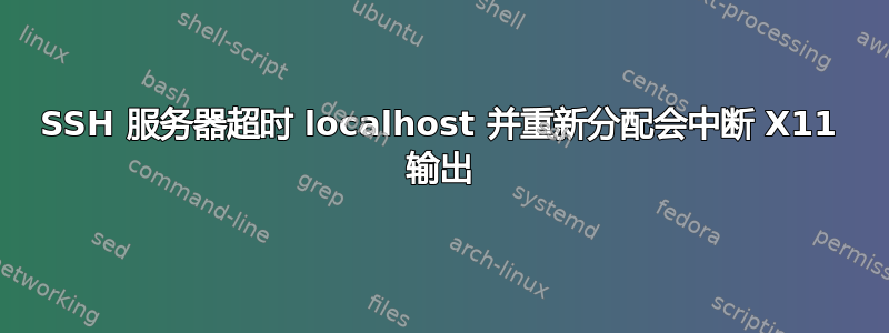 SSH 服务器超时 localhost 并重新分配会中断 X11 输出