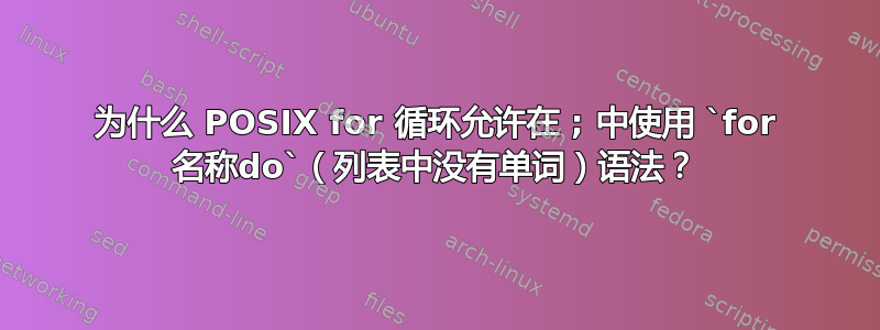 为什么 POSIX for 循环允许在 ; 中使用 `for 名称do`（列表中没有单词）语法？