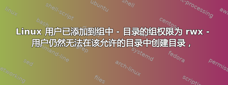 Linux 用户已添加到组中 - 目录的组权限为 rwx - 用户仍然无法在该允许的目录中创建目录，