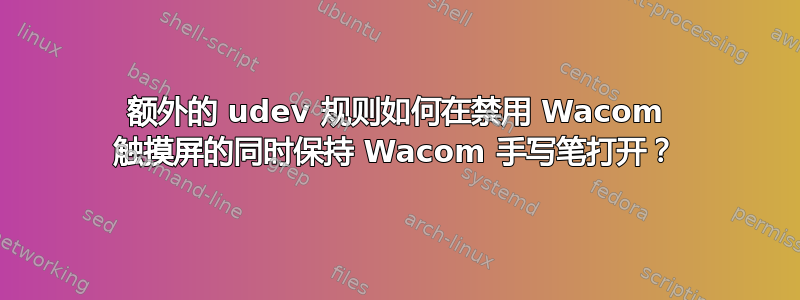 额外的 udev 规则如何在禁用 Wacom 触摸屏的同时保持 Wacom 手写笔打开？