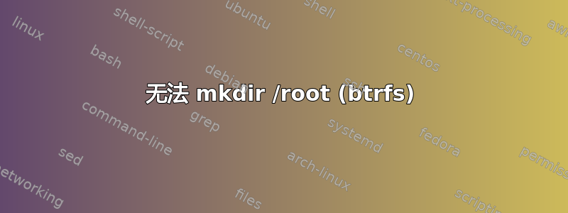 无法 mkdir /root (btrfs)