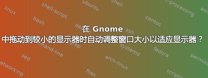 在 Gnome 中拖动到较小的显示器时自动调整窗口大小以适应显示器？