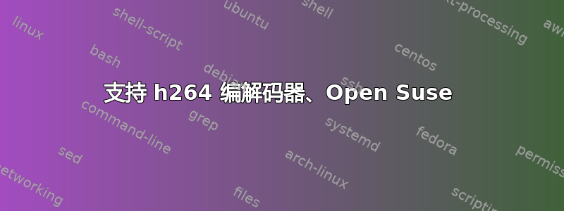 支持 h264 编解码器、Open Suse