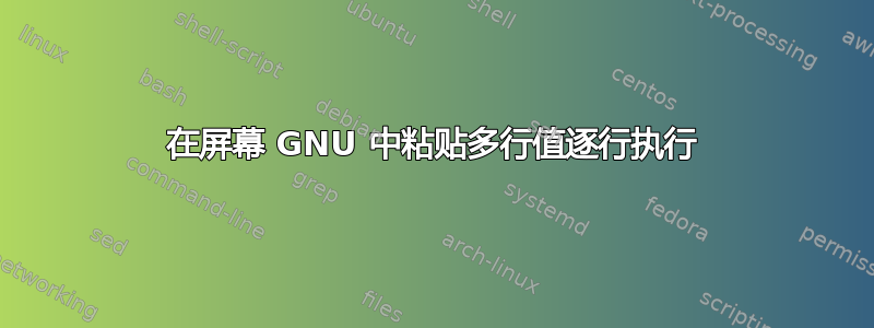 在屏幕 GNU 中粘贴多行值逐行执行