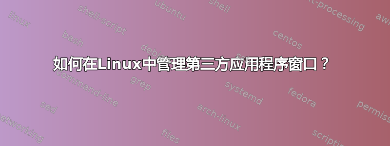 如何在Linux中管理第三方应用程序窗口？