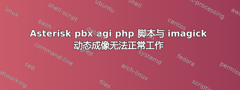 Asterisk pbx agi php 脚本与 imagick 动态成像无法正常工作