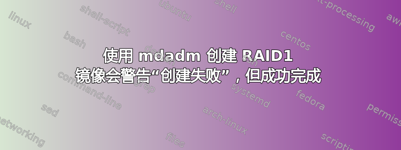 使用 mdadm 创建 RAID1 镜像会警告“创建失败”，但成功完成