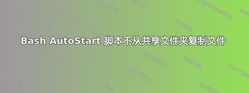 Bash AutoStart 脚本不从共享文件夹复制文件