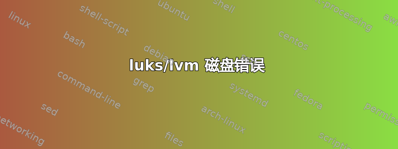 luks/lvm 磁盘错误