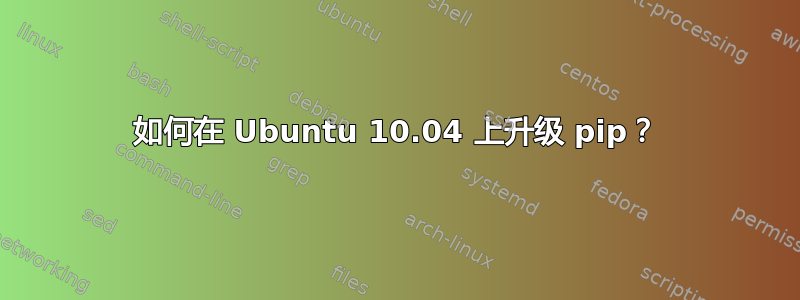 如何在 Ubuntu 10.04 上升级 pip？