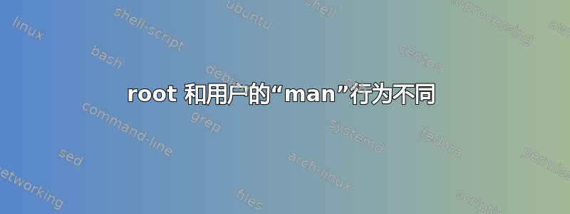 root 和用户的“man”行为不同