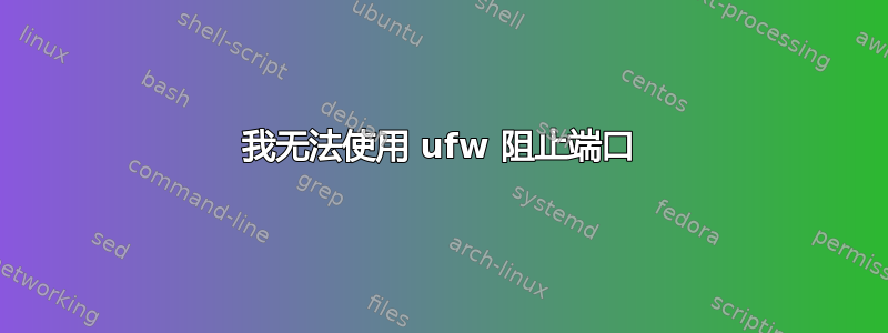 我无法使用 ufw 阻止端口