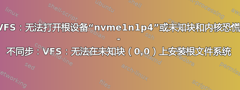 VFS：无法打开根设备“nvme1n1p4”或未知块和内核恐慌 - 不同步：VFS：无法在未知块（0,0）上安装根文件系统