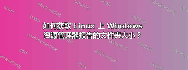 如何获取 Linux 上 Windows 资源管理器报告的文件夹大小？