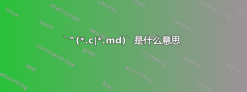 `^(*.c|*.md)` 是什么意思