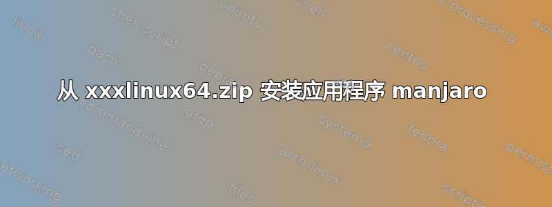 从 xxxlinux64.zip 安装应用程序 manjaro