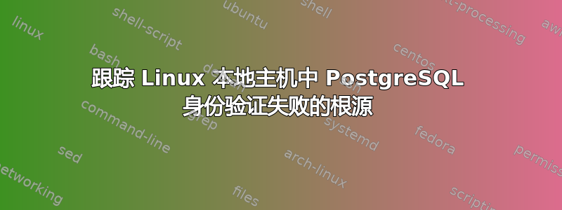 跟踪 Linux 本地主机中 PostgreSQL 身份验证失败的根源