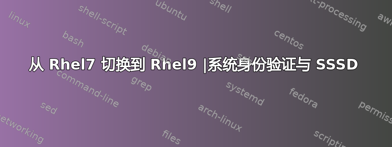 从 Rhel7 切换到 Rhel9 |系统身份验证与 SSSD