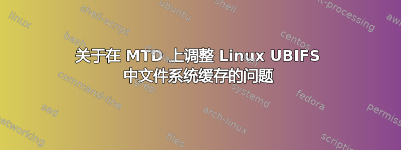 关于在 MTD 上调整 Linux UBIFS 中文件系统缓存的问题