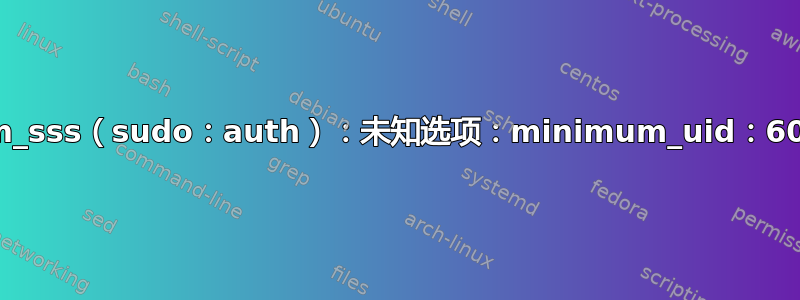 pam_sss（sudo：auth）：未知选项：minimum_uid：6000