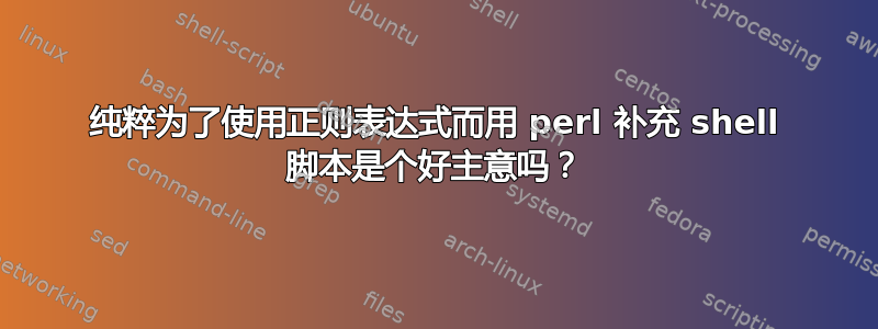 纯粹为了使用正则表达式而用 perl 补充 shell 脚本是个好主意吗？