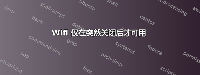 Wifi 仅在突然关闭后才可用