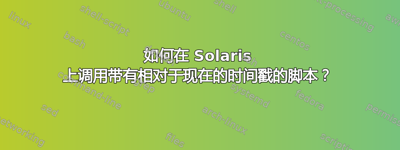 如何在 Solaris 上调用带有相对于现在的时间戳的脚本？