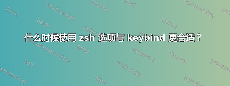 什么时候使用 zsh 选项与 keybind 更合适？