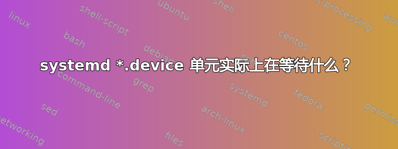 systemd *.device 单元实际上在等待什么？